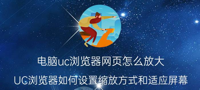 电脑uc浏览器网页怎么放大 UC浏览器如何设置缩放方式和适应屏幕？